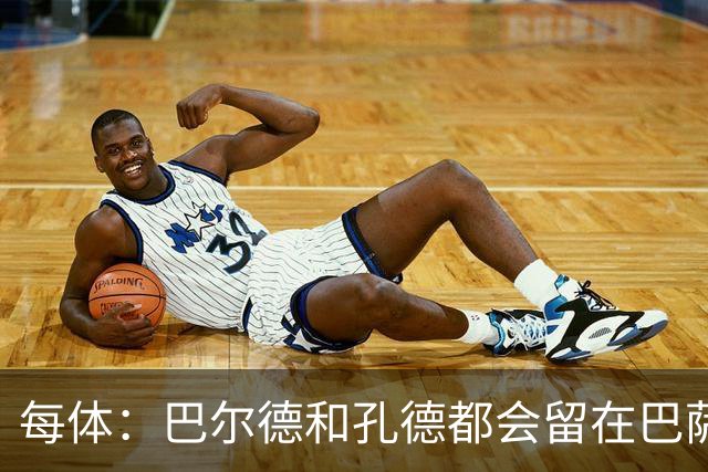 每体：巴尔德和孔德都会留在巴萨，弗里克非常倚重二人